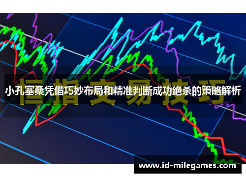 小孔塞桑凭借巧妙布局和精准判断成功绝杀的策略解析