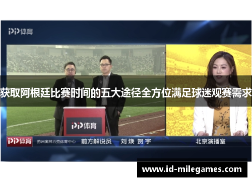 获取阿根廷比赛时间的五大途径全方位满足球迷观赛需求