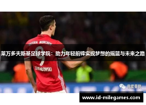 莱万多夫斯基足球学院：助力年轻前锋实现梦想的摇篮与未来之路