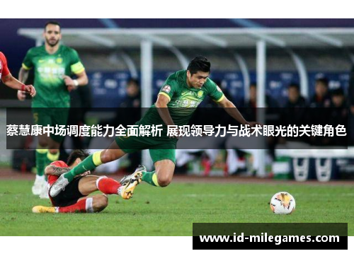 蔡慧康中场调度能力全面解析 展现领导力与战术眼光的关键角色