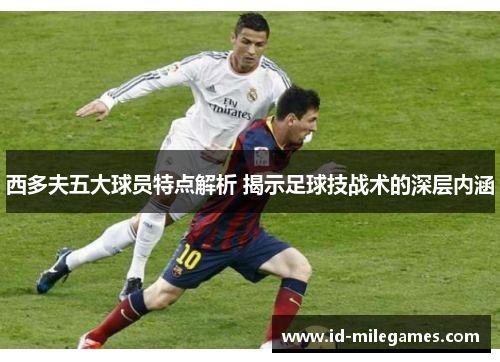 西多夫五大球员特点解析 揭示足球技战术的深层内涵