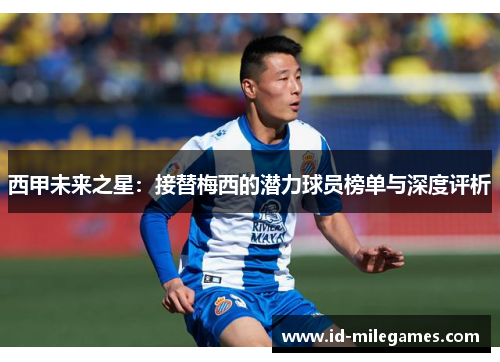西甲未来之星：接替梅西的潜力球员榜单与深度评析