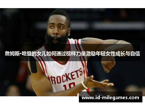 詹姆斯·哈登的女儿如何通过榜样力量激励年轻女性成长与自信