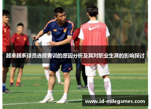越来越多球员选择青训的原因分析及其对职业生涯的影响探讨