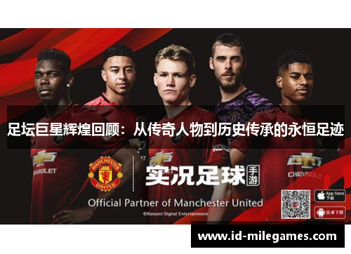 足坛巨星辉煌回顾：从传奇人物到历史传承的永恒足迹