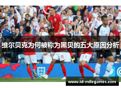 维尔贝克为何被称为黑贝的五大原因分析