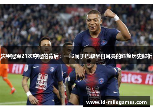 法甲冠军21次夺冠的背后：一段属于巴黎圣日耳曼的辉煌历史解析